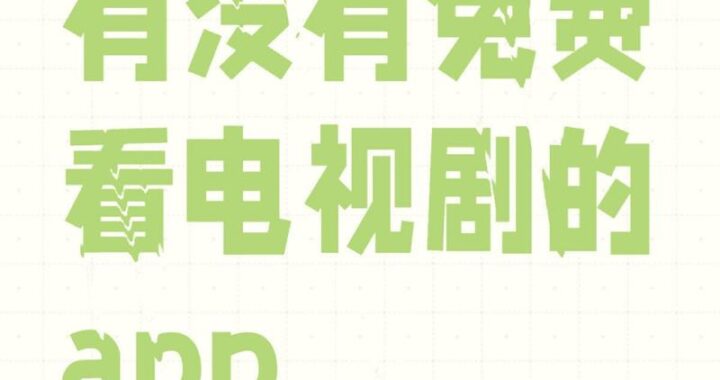 免费看国产电视剧的网站：全面指南与精选推荐