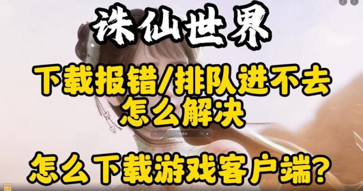 诛仙世界怎么下载极速版？详细步骤与常见问题解答