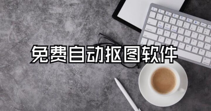 抠图软件免费：推荐几款高效易用的免费抠图工具