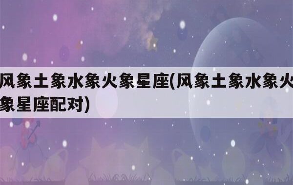 星座火象水象风象土象是怎么分的：深入解析四大元素星座